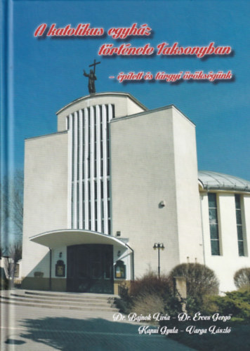 Dr. Dr. �rces Gerg�, Kapui Gyula, Varga L�szl� Bajnok L�via - A katolikus egyh�z t�rt�nete Taksonyban - �p�tett �s t�rgyi �r�ks�g�nk