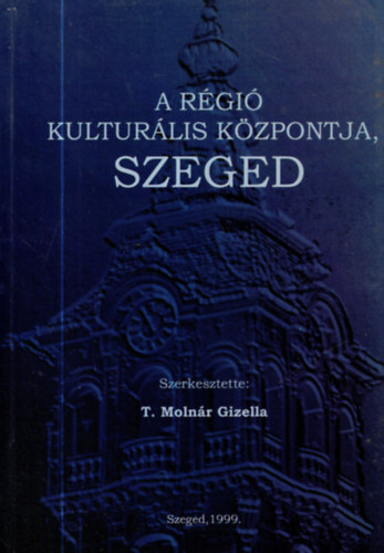 T. Molnr Gizella  (szerk.) - A rgi kulturlis kzpontja, Szeged