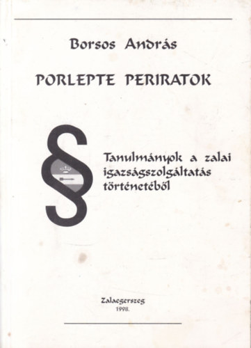 Borsos Andrs - Porlepte Periratok - Tanulmnyok a zalai igazsgszolgltats trtnetbl