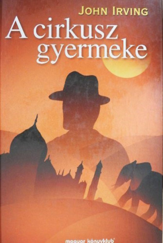 Szerző John Irving Szerkesztő Szabados Tamás Fordító Fazekas István - A cirkusz gyermeke ( A Son of the Circus ) - Magyar Könyvklub - Fazekas István fordítása