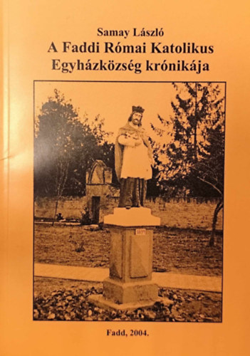 Samay L�szl� - A Faddi R�mai Katolikus Egyh�zk�zs�g kr�nik�ja