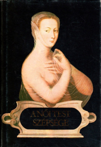 Zirkuli P�ter  (szerk.) - A n�i test sz�ps�ge - XVI. sz�zadi francia k�lt�k versei