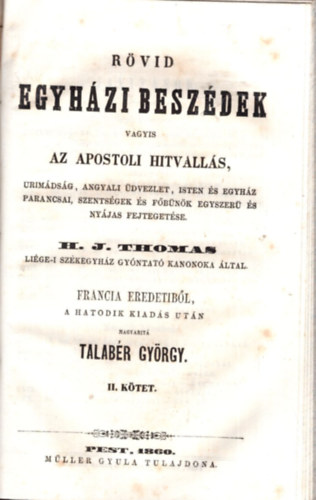H. J. Thomas - Rvid egyhzi beszdek vagyis az apostoli hitvalls, rimdsg, angyali dvezlet, Isten s egyhz parancsai, szentsgek s fbnk egyszer s nyja fejtegetse I-II. ktet egybektve (1860)