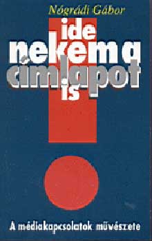 Nógrádi Gábor - Ide nekem a címlapot is (A médiakapcsolatok művészete)