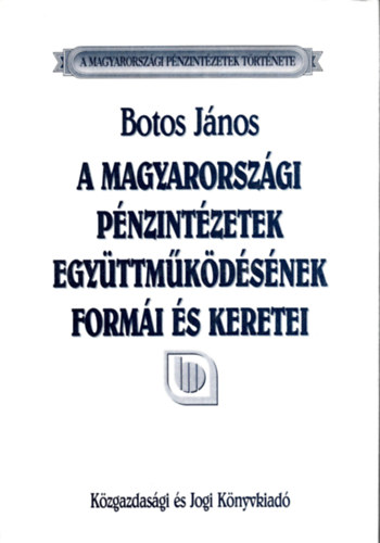Botos J�nos - A magyarorsz�gi p�nzint�zetek egy�ttm�k�d�s�nek form�i �s keretei