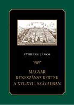 Stirling Jnos - Magyar renesznsz kertek a XVI-XVII. szzadban