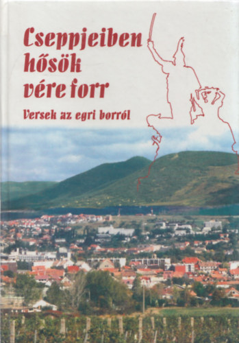 Lisztczky Lszl  (szerk.) - Cseppjeiben hsk vre forr (versek az egri borrl)