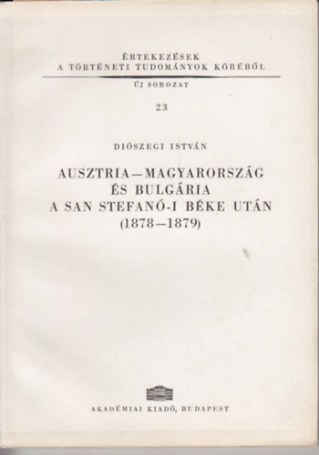 Di�szegi Istv�n - Ausztria-Magyarorsz�g �s Bulg�ria a San Stefan�-i b�ke ut�n(1878-1879)
