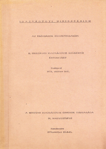 II. Országos Igazságügyi Szakértői értekezlet - Budapest 1974.október 11-12. - A Magyar Igazságügyi Orvosok Társasága IV. Nagygyűlése - Szentendre 1974. október 10-11-12.(Az előadások összefoglalója)