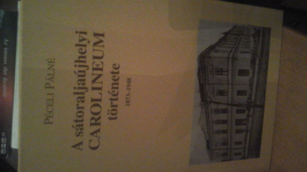 Péceli Pálné - A sátoraljaújhelyi Carolineum története 1873-1948