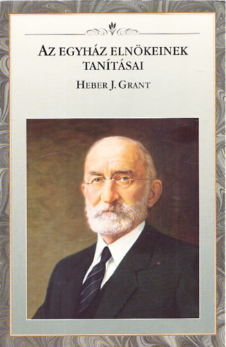 Az egyh�z eln�keinek tan�t�sai-Heber J. Grant