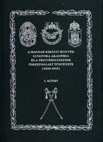 Rada Tibor - A Magyar Kir�lyi Honv�d Ludovika Akad�mia �s a testrv�rint�zetek �sszefoglalt t�rt�nete (1830-1945) I. k�tet