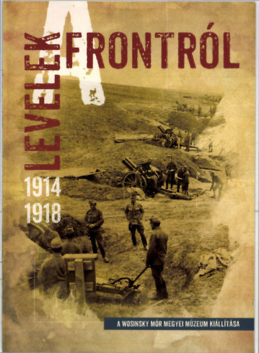 Ga�l Zsuzsanna - Levelek a frontr�l 1914-1918 - A Wosinsky M�r megyei m�zeum ki�ll�t�sa
