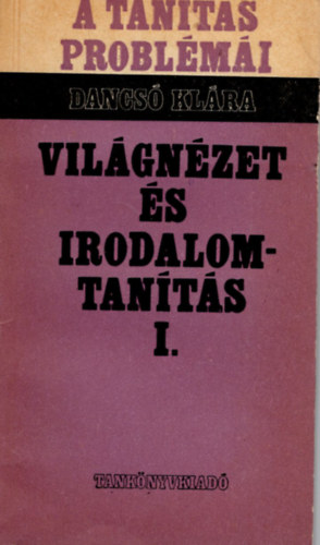 Dancs� Kl�ra - Vil�gn�zet �s irodalomtan�t�s I. - A tan�t�s probl�m�i