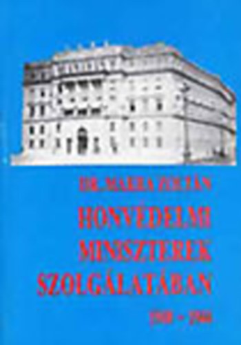 Makra Zoltán dr. - Honvédelmi miniszterek szolgálatában - Végzetes döntések korszaka (1940-1944)