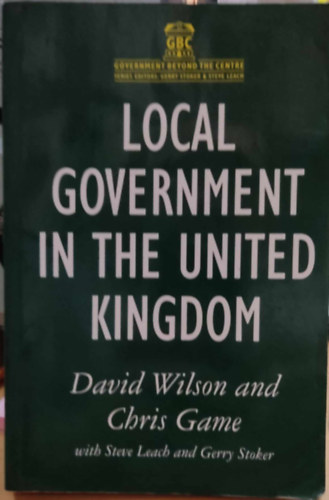 Gerry Stoker, David Wilson, Chris Game Steve Leach - Local Government in the United Kingdom (GBC: Government Beyond the Centre)