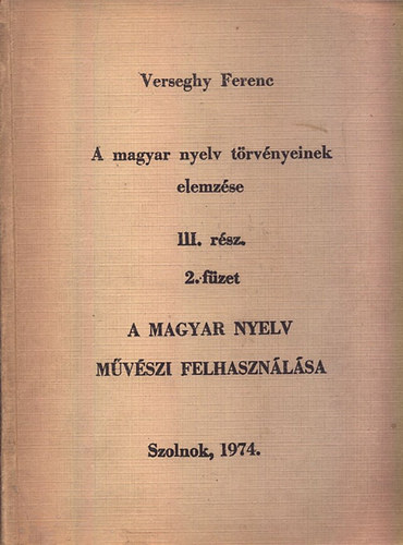 Verseghy Ferenc - A magyar nyelv m�v�szi felhaszn�l�sa (A magyar nyelv t�rv�nyeinek elemz�se III. r�sz 2. f�zet )