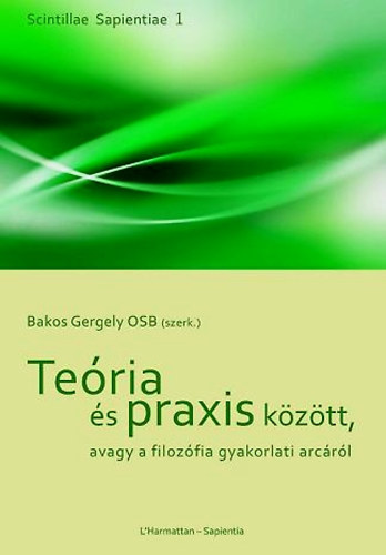 Bakos Gergely (szerk.) - Teória és praxis között, avagy a filozófia gyakorlati arcáról