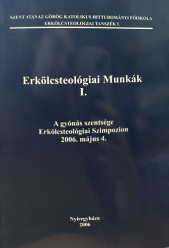 Erklcsteolgiai Munkk I. - A  gyns szentsge (Erklcsteolgiai Szimpozion - 2006. mjus 4.)