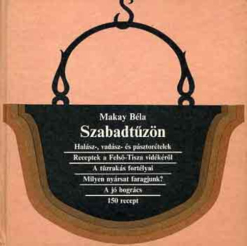 Illusztrálta: Kelemen Eörs Makay Béla - Szabadtűzön (Halász-, vadász- és pásztorételek / Receptek a Felső-Tisza vidékéről / A tűzrakás fortélyai/Milyen nyársat faragjunk? / A jó bogrács)