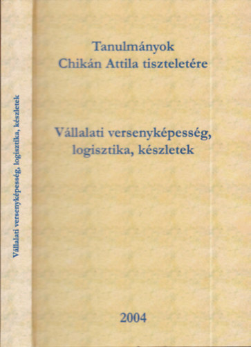Czak Erzsbet - Dobos Imre - Khegyi Anita  (szerk.) - Tanulmnyok Chikn Attila tiszteletre. Vllalati versenykpessg, logisztika, kszletek