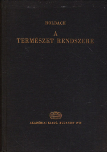 SZERZ� Holbach SZERKESZT� Luk�cs Gy�rgy Vajda Endre M�trai L�szl� Fogarasi B�la FORD�T� Gy�ry J�nos Szentmih�lyi J�nos Holbach - A term�szet rendszere - A term�szeti �s erk�lcsi vil�g t�rv�nyei  (Az istens�gr�l; l�t�nek bizony�t�kair�l, tulajdons�gair�l; mik�ppen befoly�solja az emberi boldogs�got)