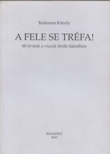 Kelemen K�roly - A fele se tr�fa! - 60 �v�nk a viccek ferde t�kr�ben