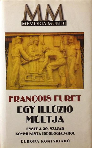 Francois Furet - Egy illúzió múltja (Esszé a 20. század kommunista ideológiájáról)
