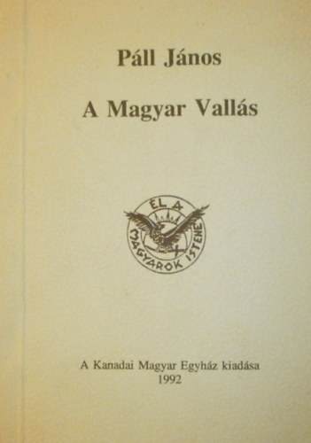 Kanadai Magyar Egyh�z P�ll J�nos - A Magyar Vall�s - (Az �rem m�sik oldala - Gondolatok a Magyar Vall�sr�l - A megtal�lt �t)