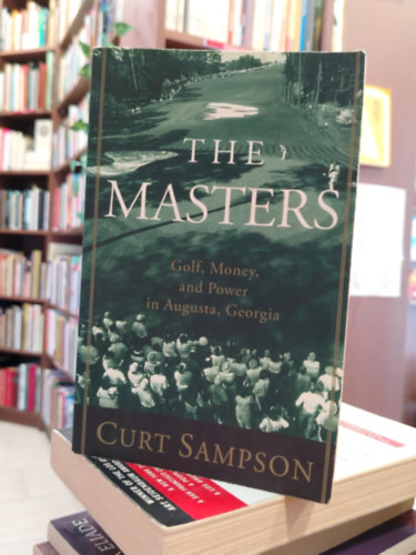 Curt Sampson - The Masters : Golf, Money, and Power in Augusta, Georgia by Curt Sampson