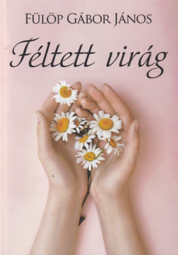 Fülöp Gábor János - Féltett virág