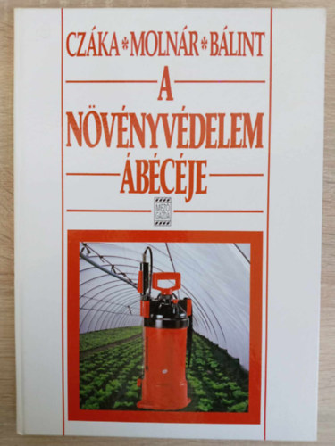 Czáka - Molnár - Czáka Sarolta, Molnár Mária, Bálint János Bálint - A növényvédelem ábécéje - Második, javított kiadás (Biológiai és kémiai alapok / A kerti növények károsítói és az ellenük való védekezés / Gyomnövények, gyomirtás / A növényvédelem gyakorlata / A növényvédő szerek)