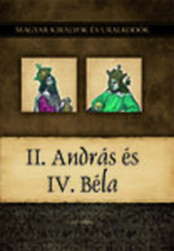 Kiss-B�ry Mikl�s - II. Andr�s �s IV. B�la (Magyar kir�lyok �s uralkod�k 8.)