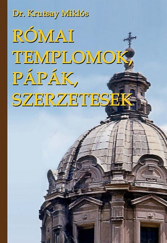 Dr. Krutsay Mikls - Rmai templomok, ppk, szerzetesek