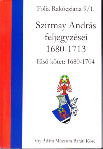 Szirmay András feljegyzései 1680-1713: Első kötet: 1680-1704 (Folia Rakócziana 9/1)