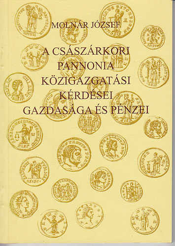 Molnr Jzsef - A csszrkori Pannonia kzigazgatsi krdsei, gazdasga s pnzei