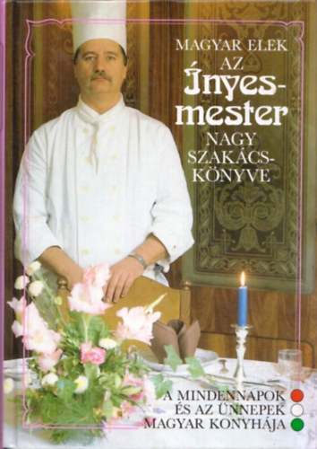 Magyar Elek - Az �nyesmester nagy szak�csk�nyve - A mindennapok �s az �nnepek magyar konyh�ja