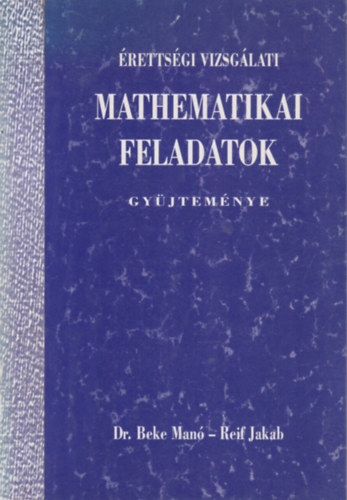 Reif Jakab Beke Manó - Érettségi vizsgálati mathematikai feladatok gyűjteménye