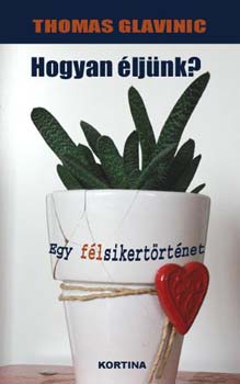 Thomas Glavinic - Hogyan éljünk? - Egy félsikertörténet
