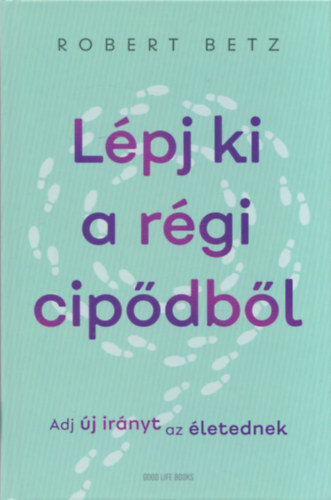Robert Betz - L�pj ki a r�gi cip�db�l! - Adj �j ir�nyt az �letednek!