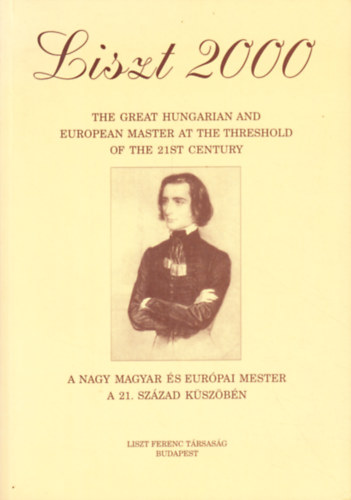 Liszt 2000 - The Great Hungarian and European Master at the Threshold - A nagy magyar s eurpai nester a 21. szzad kszbn