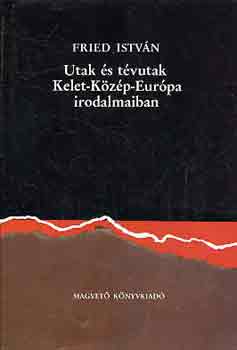 Fried Istv�n - Utak �s t�vutak Kelet-K�z�p-Eur�pa irodalmaiban