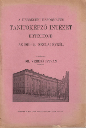 Dr. Veress István - A Debreceni Refortmátus Tanítóképző Intézet értesítője az 1913-1914. iskolai évről