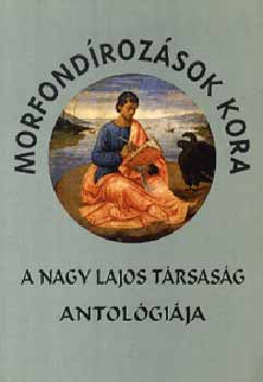 Szepes Erika  (szerk.) - Morfondrozsok kora - A Nagy Lajos Trsasg antolgija