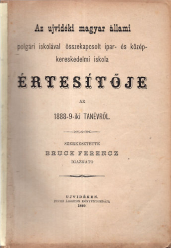 Bruck Ferencz - Az ujvidki magyar llami polgri iskolval sszekapcsolt ipar- s kzp-kereskedelmi iskola rtestje az 1888-9-iki tanvrl