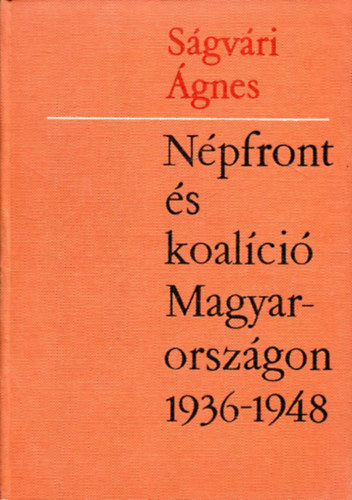Ságvári Ágnes - Népfront és koalíció Magyarorsazágon 1936-1948