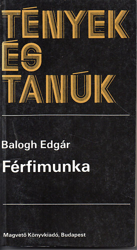 Balogh Edgár - Férfimunka (tények és tanúk)