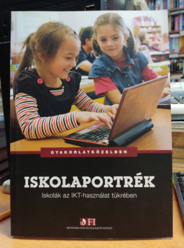 Hunya Márta - Iskolaportrék: Iskolák az IKT-használat tükrében - Gyakorlatközelben