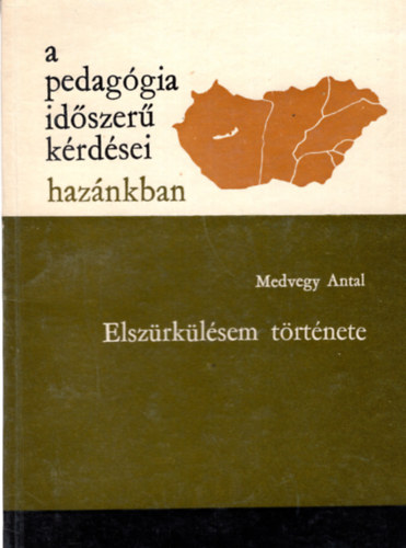 Medvegy Antal - Elsz�rk�l�sem t�rt�nete- A pedag�gia id�szer� k�rd�sei haz�nkban