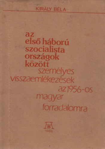 Kir�ly B�la - Az els� h�bor� szocialista orsz�gok k�z�tt (szem�lyes visszaeml�kez�sek az 1956-os magyar forradalomra)- szamizdat kiadv�ny
